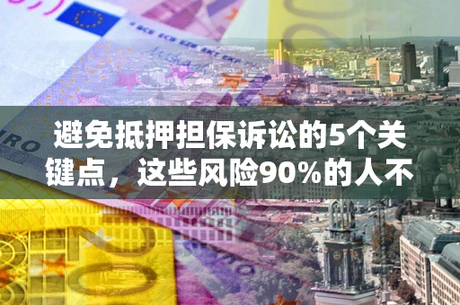 北京避免抵押担保诉讼的5个关键点，这些风险90%的人不知道！