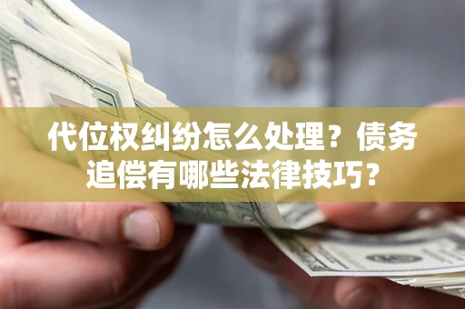 北京代位权纠纷怎么处理？债务追偿有哪些法律技巧？