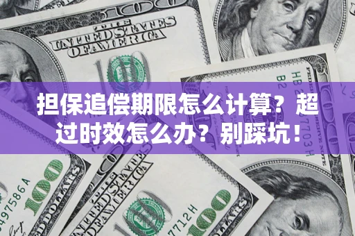 北京担保追偿期限怎么计算？超过时效怎么办？别踩坑！
