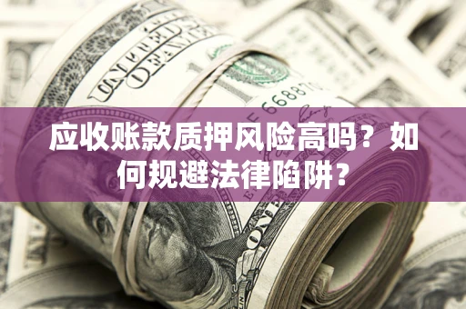 北京应收账款质押风险高吗？如何规避法律陷阱？