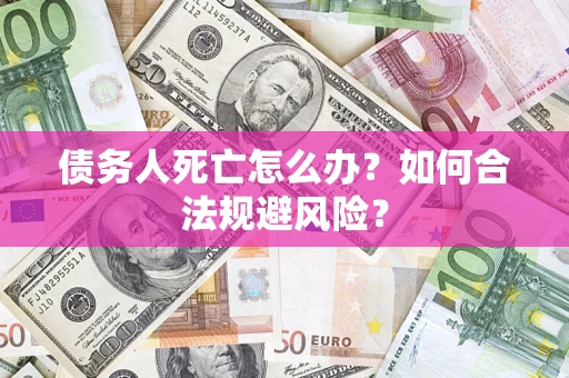 北京债务人死亡怎么办？如何合法规避风险？