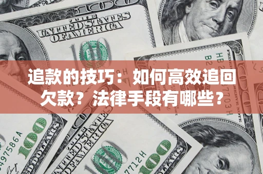北京追款的技巧：如何高效追回欠款？法律手段有哪些？