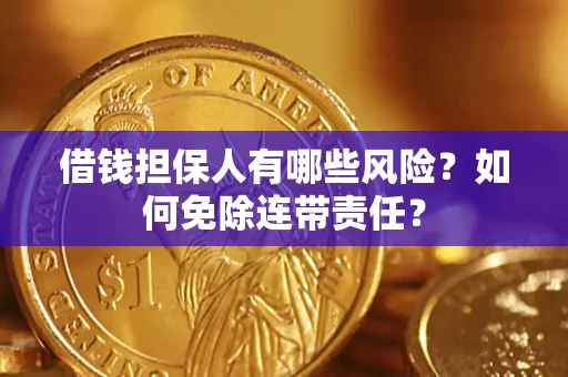 北京借钱担保人有哪些风险？如何免除连带责任？