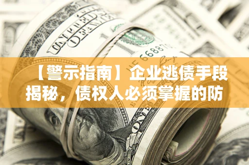 北京【警示指南】企业逃债手段揭秘，债权人必须掌握的防坑宝典