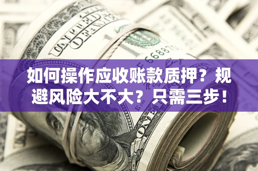 北京如何操作应收账款质押？规避风险大不大？只需三步！