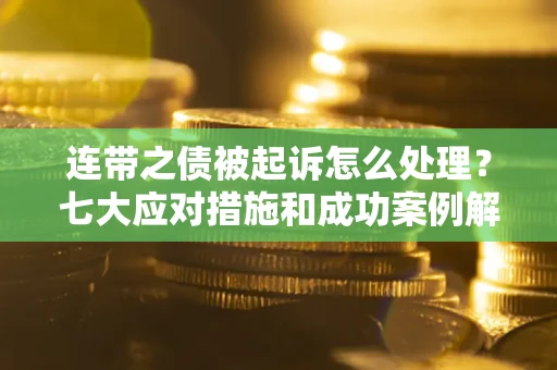北京连带之债被起诉怎么处理？七大应对措施和成功案例解析