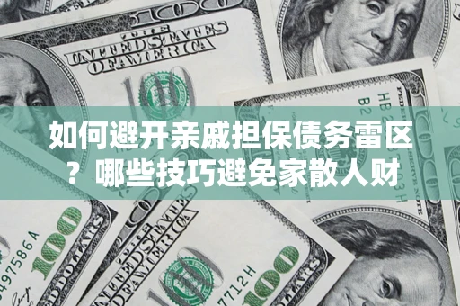 北京如何避开亲戚担保债务雷区？哪些技巧避免家散人财