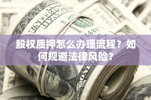 北京股权质押怎么办理流程？如何规避法律风险？