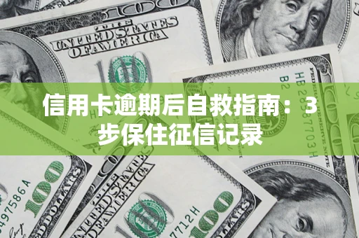 北京信用卡逾期后自救指南：3步保住征信记录