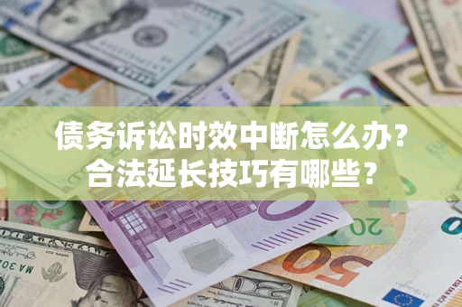 北京债务诉讼时效中断怎么办？合法延长技巧有哪些？