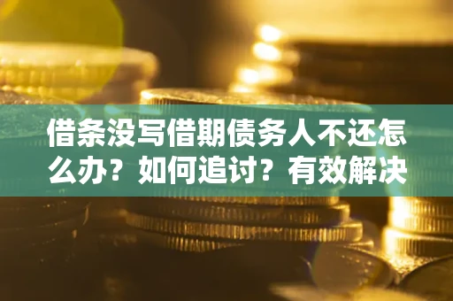 北京借条没写借期债务人不还怎么办？如何追讨？有效解决方案！