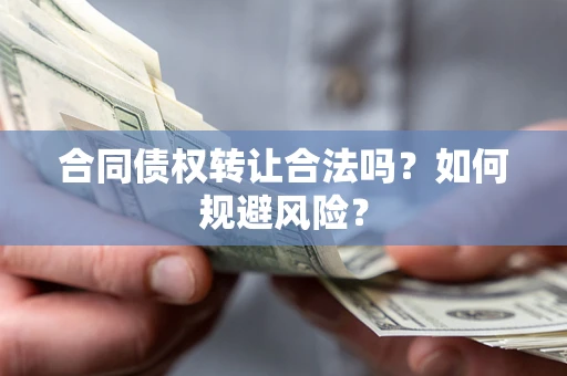 北京合同债权转让合法吗?如何规避风险? 北京合同债权转让合法吗?如何规避风险?