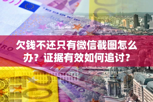 北京欠钱不还只有微信截图怎么办？证据有效如何追讨？