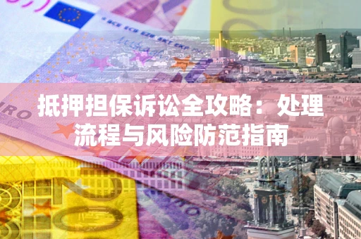 北京抵押担保诉讼全攻略：处理流程与风险防范指南
