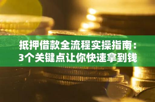 北京抵押借款全流程实操指南：3个关键点让你快速拿到钱