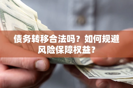 北京债务转移合法吗？如何规避风险保障权益？