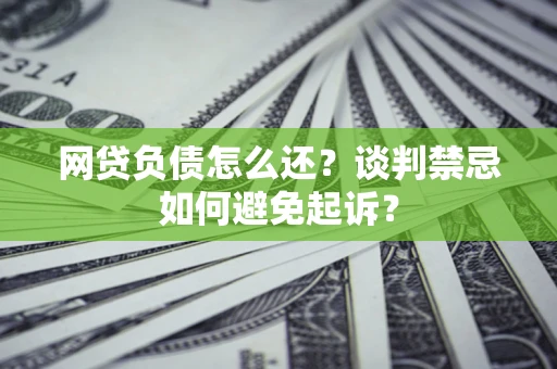 北京网贷负债怎么还？谈判禁忌如何避免起诉？