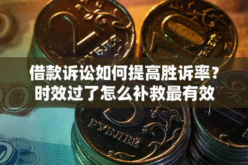 北京借款诉讼如何提高胜诉率？时效过了怎么补救最有效