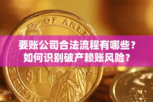 北京要账公司合法流程有哪些？如何识别破产赖账风险？
