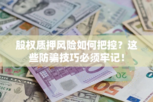 北京股权质押风险如何把控？这些防骗技巧必须牢记！