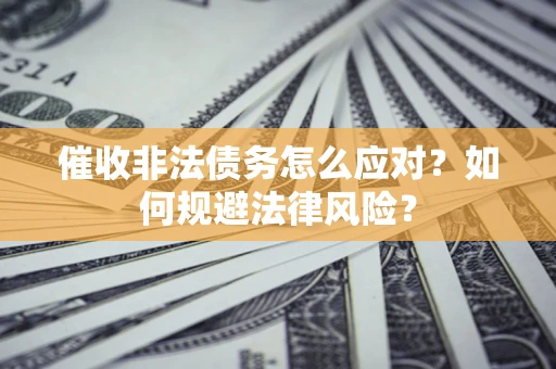 北京催收非法债务怎么应对？如何规避法律风险？
