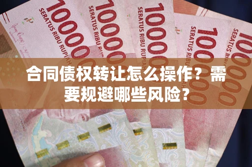 北京合同债权转让怎么操作？需要规避哪些风险？