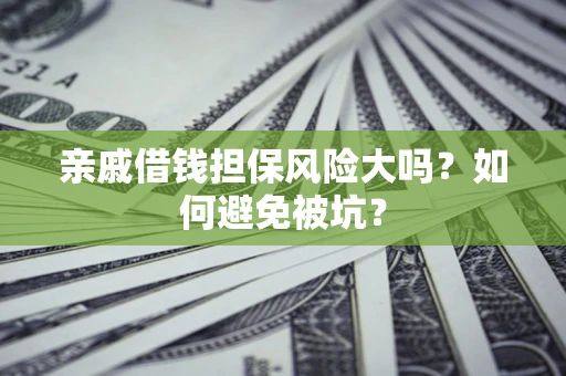 北京亲戚借钱担保风险大吗？如何避免被坑？