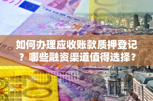 北京如何办理应收账款质押登记？哪些融资渠道值得选择？
