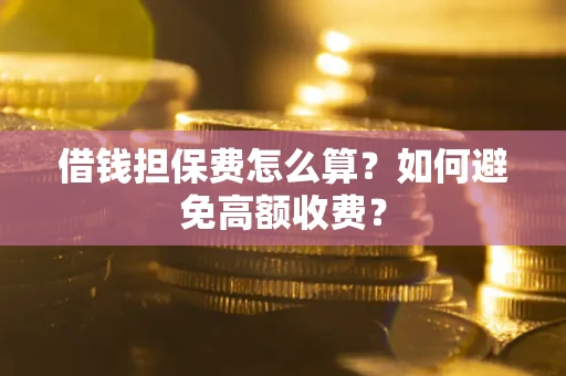 北京借钱担保费怎么算？如何避免高额收费？