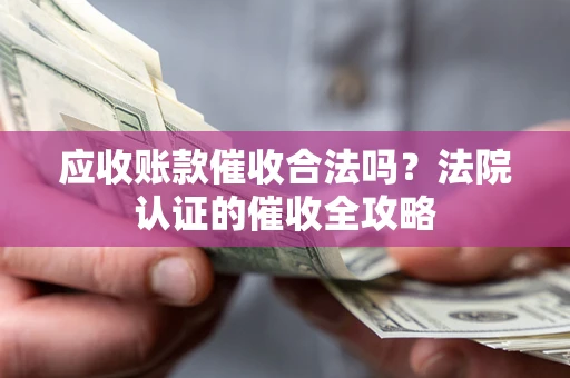 北京应收账款催收合法吗？法院认证的催收全攻略
