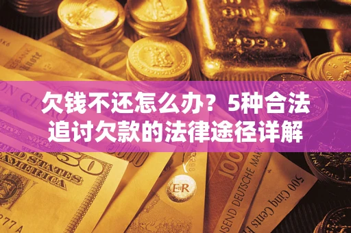 北京欠钱不还怎么办？5种合法追讨欠款的法律途径详解