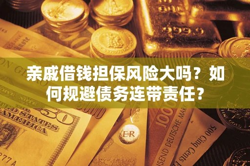 北京亲戚借钱担保风险大吗？如何规避债务连带责任？