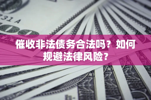 北京催收非法债务合法吗？如何规避法律风险？