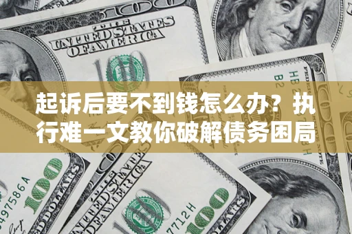 北京起诉后要不到钱怎么办？执行难一文教你破解债务困局