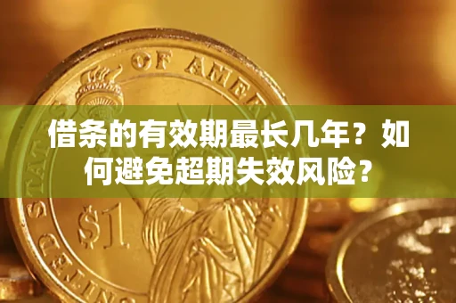 北京借条的有效期最长几年？如何避免超期失效风险？