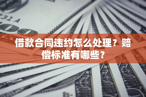 北京借款合同违约怎么处理？赔偿标准有哪些？