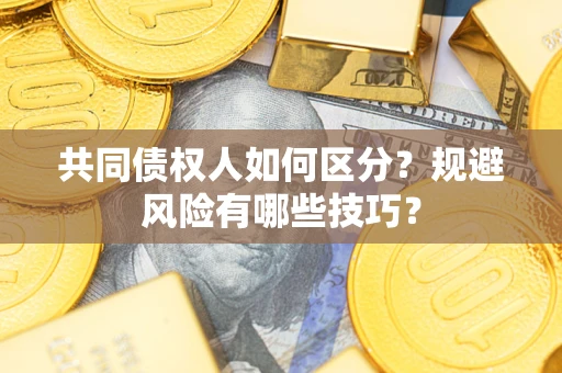北京共同债权人如何区分？规避风险有哪些技巧？