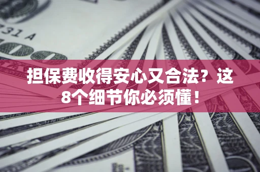 北京担保费收得安心又合法？这8个细节你必须懂！