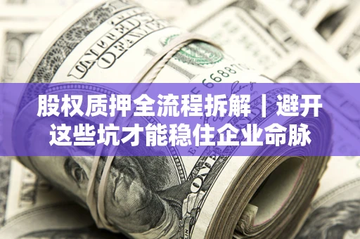 北京股权质押全流程拆解｜避开这些坑才能稳住企业命脉