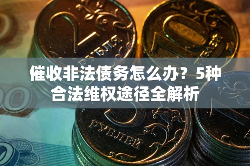 北京催收非法债务怎么办？5种合法维权途径全解析