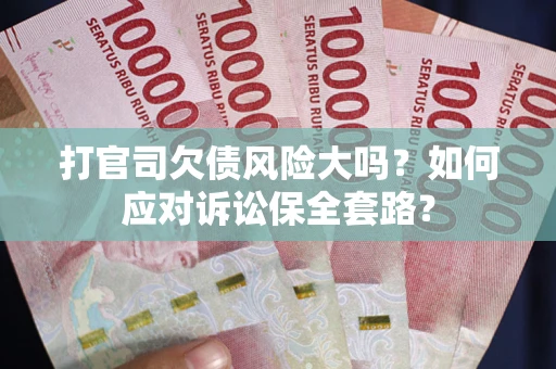 北京打官司欠债风险大吗？如何应对诉讼保全套路？
