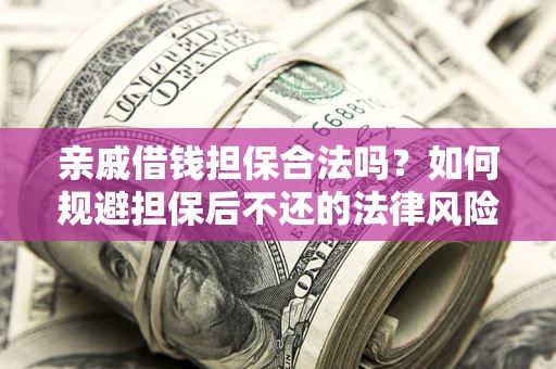 北京亲戚借钱担保合法吗？如何规避担保后不还的法律风险？