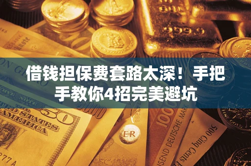 北京借钱担保费套路太深！手把手教你4招完美避坑