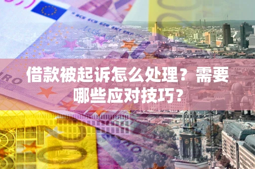 北京借款被起诉怎么处理？需要哪些应对技巧？