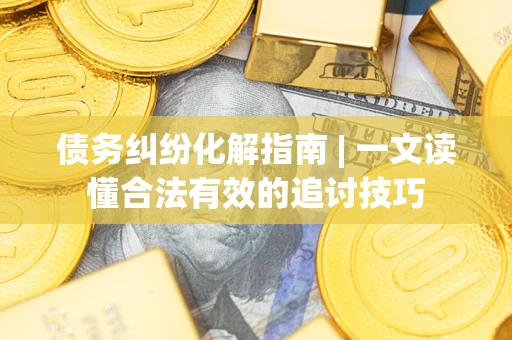 北京债务纠纷化解指南 | 一文读懂合法有效的追讨技巧