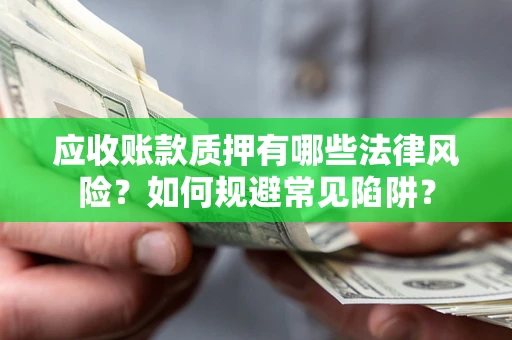 北京应收账款质押有哪些法律风险？如何规避常见陷阱？
