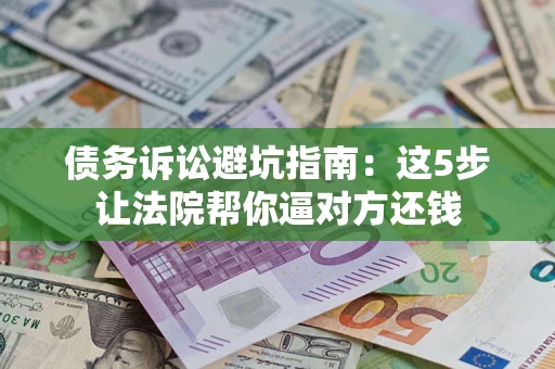 北京债务诉讼避坑指南：这5步让法院帮你逼对方还钱
