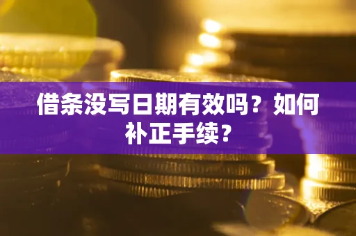 北京借条没写日期有效吗？如何补正手续？