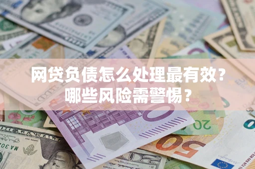 北京网贷负债怎么处理最有效？哪些风险需警惕？