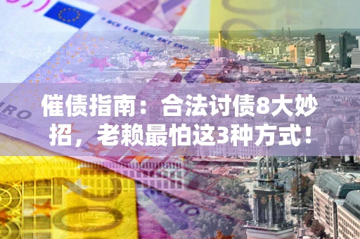 北京催债指南：合法讨债8大妙招，老赖最怕这3种方式！